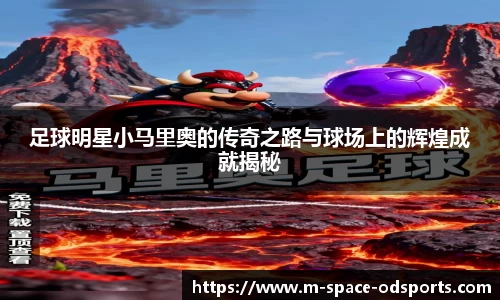 足球明星小马里奥的传奇之路与球场上的辉煌成就揭秘