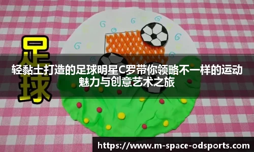 轻黏土打造的足球明星C罗带你领略不一样的运动魅力与创意艺术之旅